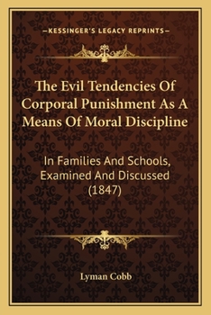 Paperback The Evil Tendencies Of Corporal Punishment As A Means Of Moral Discipline: In Families And Schools, Examined And Discussed (1847) Book