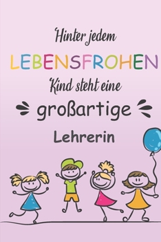 Hinter Jedem Lebensfrohen Kind Steht Eine Großartige Lehrerin: Notizbuch Liniert Geschenk Für Erzieherinnen Und Lehrerinnen (German Edition)
