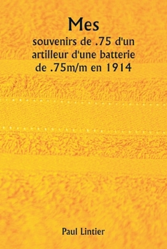 Paperback Mes souvenirs de .75 d'un artilleur d'une batterie de .75m/m en 1914 [French] Book