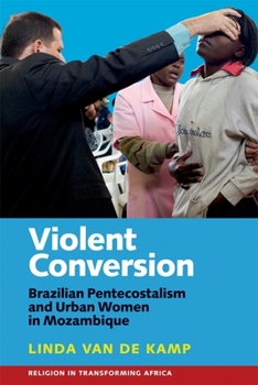 Violent Conversion: Brazilian Pentecostalism and Urban Women in Mozambique - Book  of the Religion in Transforming Africa