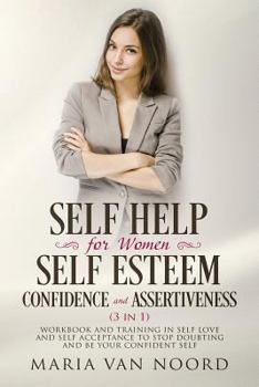 Paperback Self Help for Women: Self-Esteem, Confidence and Assertiveness (3 in 1): Workbook and Training in Self-Love and Self-Acceptance to Stop Dou Book
