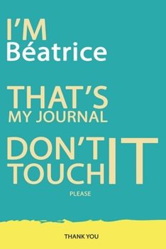 Béatrice : DON'T TOUCH MY NOTEBOOK PLEASE Unique customized Gift for Béatrice - Journal for Girls / Women with beautiful colors Blue and Yellow, ... ( Béatrice notebook): best gift for Béatr