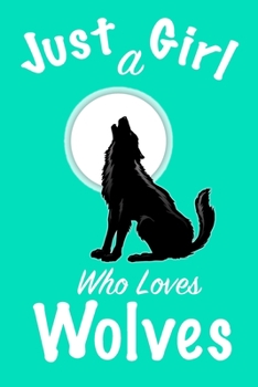 Just A Girl Who Loves Wolves Journal: Girls Journal, Wolves Journal,Wolf Gifts for Women ,Cute Wolves Lovers Gift for Girls Notebook Journal