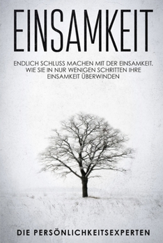 Einsamkeit: Endlich schluss machen mit der Einsamkeit. Wie Sie in nur wenigen Schritten Ihre Einsamkeit �berwinden