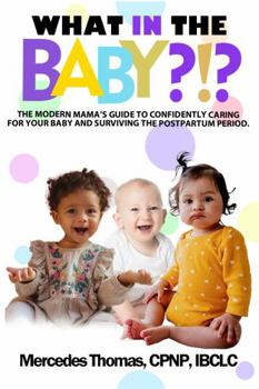 What in the Baby?!?: The Modern Mama’s Guide to Confidently Caring for Your Baby and Surviving the Postpartum Period