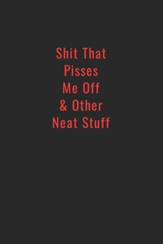 Shit That Pisses Me Off & Other Neat Stuff: Funny Office Notebook/Journal For Women/Men/Boss/Coworkers/Colleagues/Students: 6x9 inches, 100 Pages of ... lines for capturing your very best ideas!