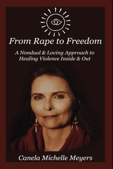 Paperback From Rape to Freedom: A Nondual & Loving Approach to Healing Violence Inside & Out Book