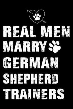 Paperback Real Men Marry German Shepherd Trainers: Dog Trainer Journal, Notebook Or Diary For True Dog Lovers, Perfect Gift for German Shepherd Lover. Book