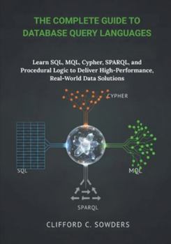Paperback The Complete Guide to Database Query Languages: Learn SQL, MQL, Cypher, SPARQL, and Procedural Logic to Deliver High-Performance, Real-World Data Solu Book