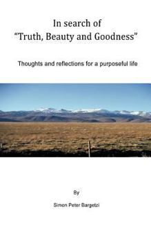 Paperback In search of "Truth, Beauty and Goodness": Thoughts and reflections for a purposeful life Book