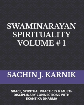 SWAMINARAYAN SPIRITUALITY VOLUME # 1: (GRACE, SPIRITUAL PRACTICES & MULTI-DISCIPLINARY CONNECTIONS WITH EKANTIKA DHARMA)