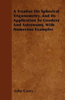 Paperback A Treatise on Spherical Trigonometry, and Its Application to Geodesy and Astronomy, with Numerous Examples Book