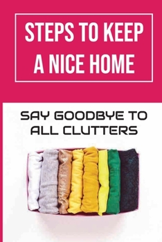 Paperback Steps To Keep A Nice Home: Say Goodbye To All Clutters: How To Declutter Your Home Fast Book