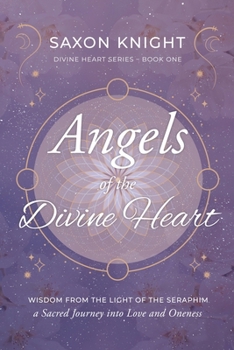 Angels of the Divine Heart: Wisdom from the Light of the Seraphim, a Sacred Journey into Love and Oneness