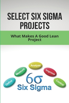 Paperback Select Six Sigma Projects: What Makes A Good Lean Project: Organizing Six Sigma Book