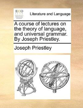 Paperback A Course of Lectures on the Theory of Language, and Universal Grammar. by Joseph Priestley. Book