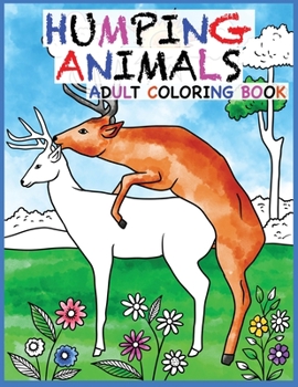Humping Animals Adult Coloring Book: 30 Hilarious and Stress Relieving Animals gone Wild for your Coloring Pleasure (White Elephant Gift, Animal Lovers, Adult and Kid Coloring Book, Funny Gift….)
