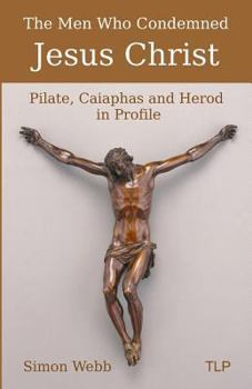 Paperback The Men Who Condemned Jesus Christ: Pilate, Caiaphas and Herod in Profile Book