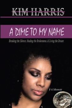 Paperback A Dime to My Name: Breaking the Silence, Healing the Brokenness, & Living the Dream Book