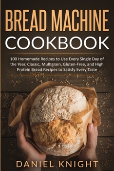Paperback Bread Machine Cookbook: 100 Homemade Recipes to Use Every Single Day of the Years. Classic, Multigrain, Gluten-Free and High Protein Bread Rec Book