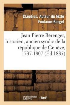 Paperback Jean-Pierre Bérenger, Historien, Ancien Syndic de la République de Genève, 1737-1807: Histoire Politique Et Philosophique de Genève Pour Cette Période [French] Book