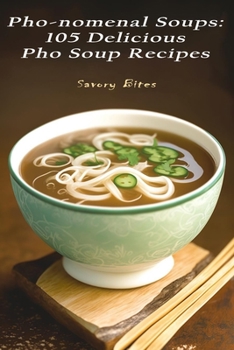Pho-nomenal Soups: 105 Delicious Pho Soup Recipes