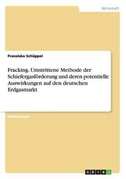 Paperback Fracking. Umstrittene Methode der Schiefergasförderung und deren potentielle Auswirkungen auf den deutschen Erdgasmarkt [German] Book