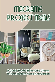 Paperback Macrame Project Ideas: A Guide To Add Boho-Chic Charm To Your Modern Home And Garden: How To Make Projects With Macrame Book