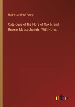 Catalogue of the Flora of Oak Island, Revere, Massachusets: With Notes