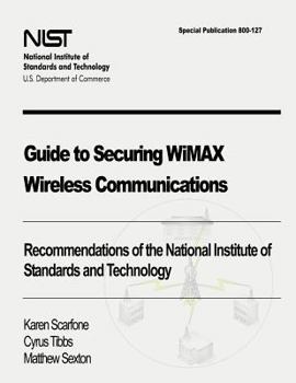 Paperback Guide to Securing WiMAX Wireless Communications: Recommendations of the National Institute of Standards and Technology (Special Publication 800-127) Book