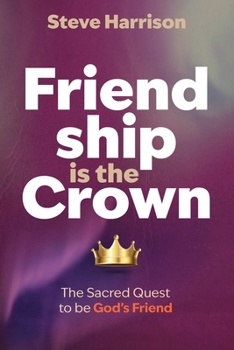 Friendship is the Crown: The Sacred Quest to be God's Friend