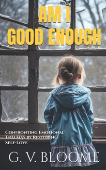 Am I GOOD Enough: Confronting Emotional Traumas by Restoring Self-love