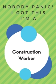 Nobody Panic! I Got This I'm A Construction Worker: Funny Green And White Construction Worker Gift...Construction Worker Appreciation Notebook