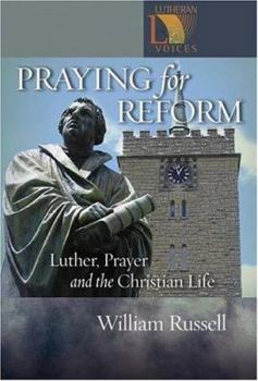 Praying for Reform: Luther, Prayer, and the Christian Life: Martin Luther, Prayer, And The Christian Life (Lutheran Voices) - Book  of the Lutheran Voices