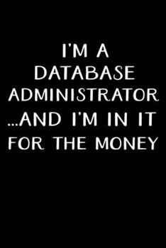 Paperback I'm a Database Administrator...and I'm in It for the Money: Administrator Gifts - Blank Lined Notebook Journal - (6 x 9 Inches) - 120 Pages Book