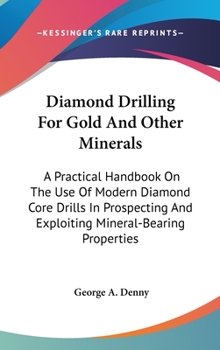 Hardcover Diamond Drilling For Gold And Other Minerals: A Practical Handbook On The Use Of Modern Diamond Core Drills In Prospecting And Exploiting Mineral-Bear Book