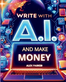 Paperback WRITE WITH A.I. AND MAKE MONEY: Everything you need to start making money online today using Artificial Intelligence like CHATGPT and more! (The ... business: Leveraging technology for success!) Book