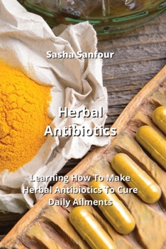 Paperback Herbal Antibiotics: Learning How To Make Herbal Antibiotics To Cure Daily Ailments Book