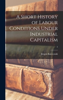 Hardcover A Short History of Labour Conditions Under Industrial Capitalism; 3 Book