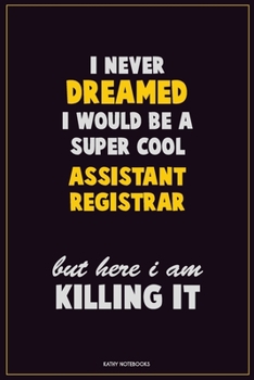 I Never Dreamed I would Be A Super Cool Assistant Registrar But Here I Am Killing It: Career Motivational Quotes 6x9 120 Pages Blank Lined Notebook Journal