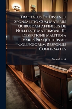 Tractatus De Dissensu Sponsalitio Cum Materiis Quibusdam Affinibus De Nullitate Matrimonii Et Desertione Malitiosa Variis Praejudiciis Ac Collegiorum Responsis Confirmatus
