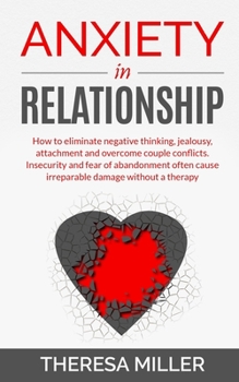 Paperback Anxiety in Relationship: How To Eliminate Negative Thinking, Jealousy, Attachment And Overcome Couple Conflicts. Insecurity And Fear Of Abandon Book