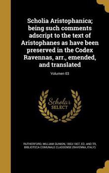 Hardcover Scholia Aristophanica; Being Such Comments Adscript to the Text of Aristophanes as Have Been Preserved in the Codex Ravennas, Arr., Emended, and Trans [Latin] Book