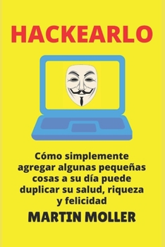 Paperback Hackearlo: Cómo agregar algunas pequeñas cosas a su día puede duplicar su salud, riqueza y felicidad [Spanish] Book