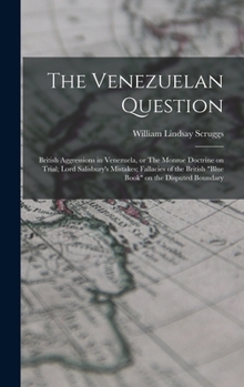 The Venezuelan Question: British Aggressions in Venezuela, or The Monroe Doctrine on Trial; Lord Salisbury's Mistakes; Fallacies of the British