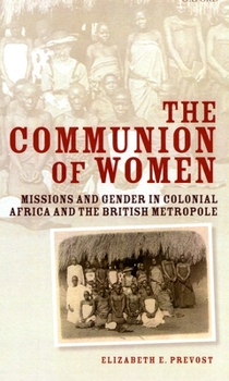 Hardcover The Communion of Women: Missions and Gender in Colonial Africa and the British Metropole Book