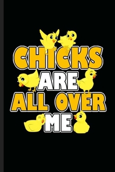Chicks are all over Me: Cool Chicks Design For Handsome and Lovely People Funny Sayings Blank Journal Gift (6"x9") Lined Notebook to write in