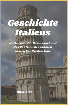 Geschichte Italiens: Italien war der Geburtsort und das Zentrum der antiken römischen Zivilisation. (German Edition)