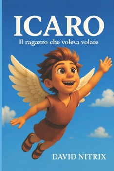 Icaro: Il Ragazzo Che Voleva Volare (Piccoli Eroi del Mondo Antico) (Italian Edition)