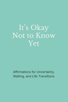 Paperback It's Okay Not to Know Yet: Affirmations for Uncertainty, Waiting, and Life Transitions Book